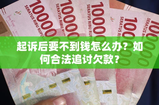 武汉起诉后要不到钱怎么办？如何合法追讨欠款？