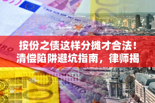 武汉按份之债这样分摊才合法！清偿陷阱避坑指南，律师揭秘关键条款