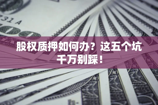 武汉股权质押如何办？这五个坑千万别踩！