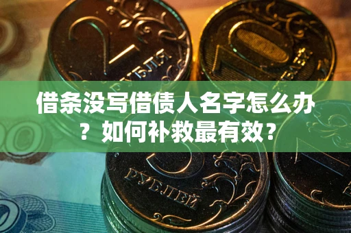 武汉借条没写借债人名字怎么办？如何补救最有效？