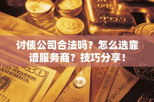 武汉讨债公司合法吗？怎么选靠谱服务商？技巧分享！