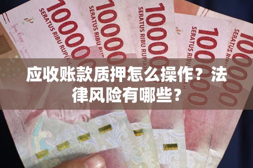 武汉应收账款质押怎么操作？法律风险有哪些？