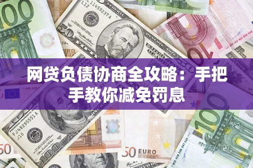 武汉网贷负债协商全攻略：手把手教你减免罚息