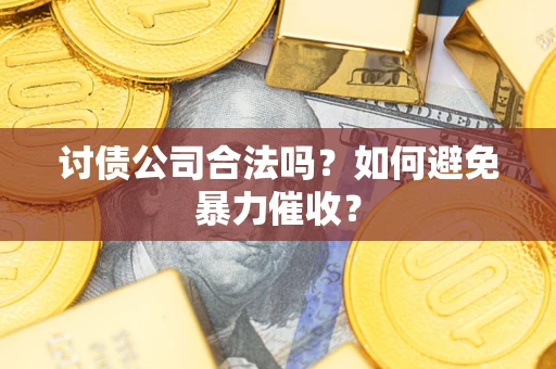 武汉讨债公司合法吗？如何避免暴力催收？