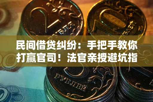 武汉民间借贷纠纷：手把手教你打赢官司！法官亲授避坑指南