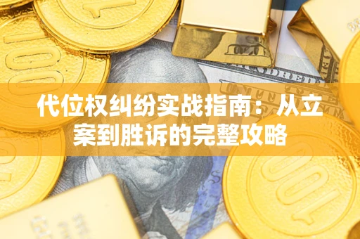 武汉代位权纠纷实战指南：从立案到胜诉的完整攻略