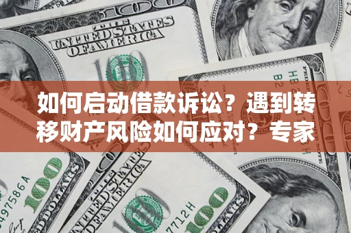 武汉如何启动借款诉讼？遇到转移财产风险如何应对？专家解局支招