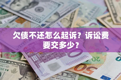 武汉欠债不还怎么起诉？诉讼费要交多少？
