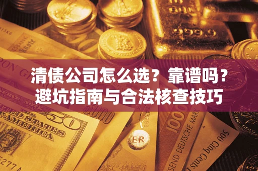 武汉清债公司怎么选？靠谱吗？避坑指南与合法核查技巧
