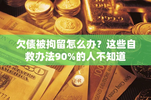 武汉欠债被拘留怎么办？这些自救办法90%的人不知道