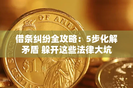 武汉借条纠纷全攻略：5步化解矛盾 躲开这些法律大坑