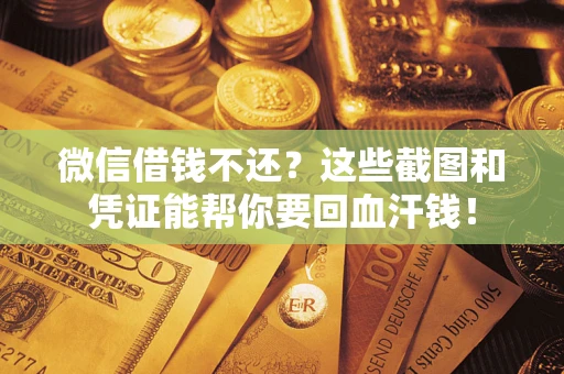 武汉微信借钱不还？这些截图和凭证能帮你要回血汗钱！