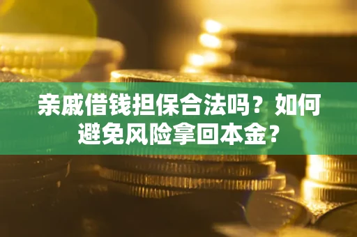 武汉亲戚借钱担保合法吗？如何避免风险拿回本金？