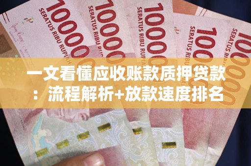 武汉一文看懂应收账款质押贷款：流程解析+放款速度排名
