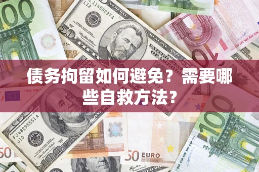 武汉债务拘留如何避免？需要哪些自救方法？