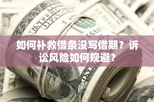 武汉如何补救借条没写借期？诉讼风险如何规避？