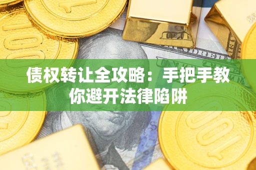 武汉债权转让全攻略：手把手教你避开法律陷阱