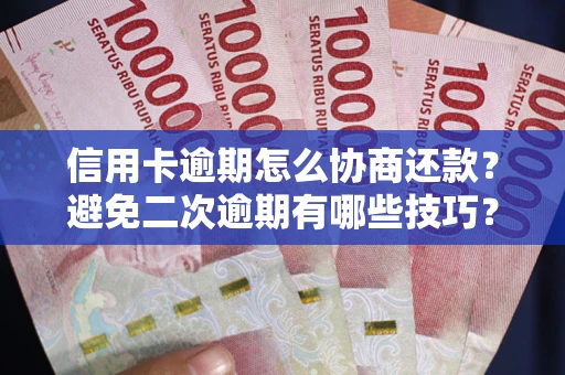武汉信用卡逾期怎么协商还款？避免二次逾期有哪些技巧？