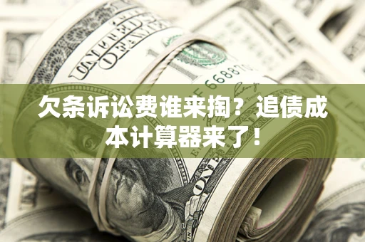 武汉欠条诉讼费谁来掏？追债成本计算器来了！
