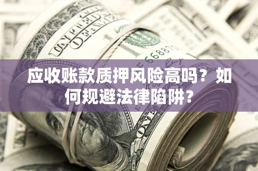 武汉应收账款质押风险高吗？如何规避法律陷阱？