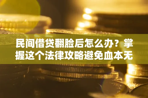 武汉民间借贷翻脸后怎么办？掌握这个法律攻略避免血本无归