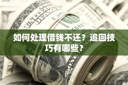 武汉如何处理借钱不还？追回技巧有哪些？
