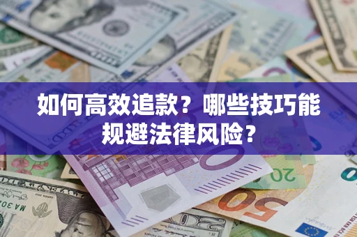 武汉如何高效追款？哪些技巧能规避法律风险？