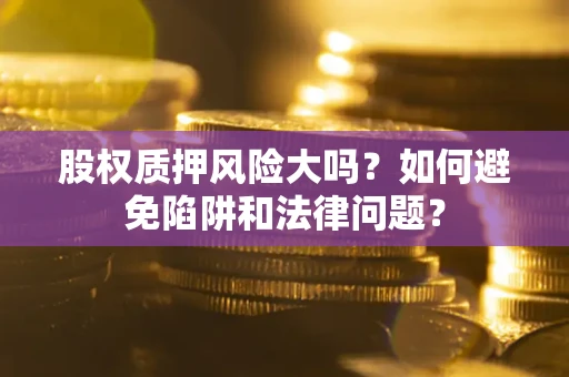 武汉股权质押风险大吗？如何避免陷阱和法律问题？