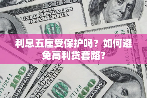 武汉利息五厘受保护吗？如何避免高利贷套路？